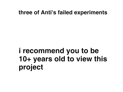 Three of Anti's failed experiments.