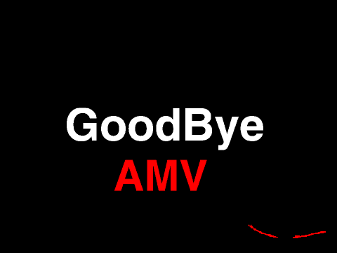  -Goodbye AMV- (My Last Project)
