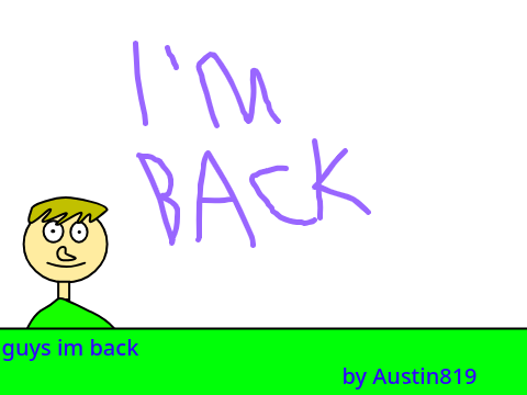 guys im back