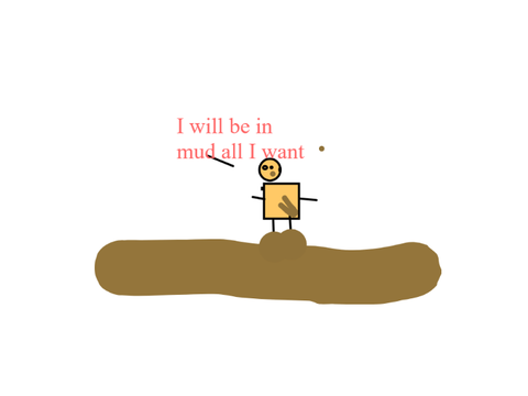 I WILL BE IN MUD ALL I WANT