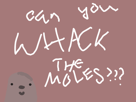 can you WHACK THE MOLES??