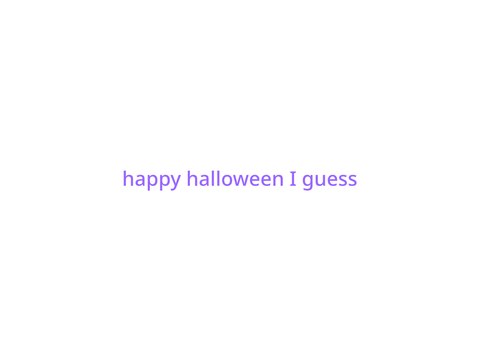 happy halloween I guess