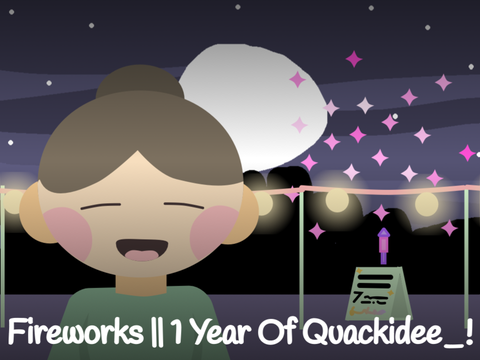 Fireworks || 1 Year of Quackidee_!