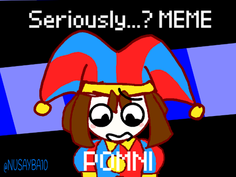||seriously...? MEME || FLASH WARNING || POMNI || TADC ||