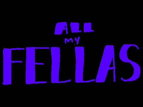 all my fellas ll an animation