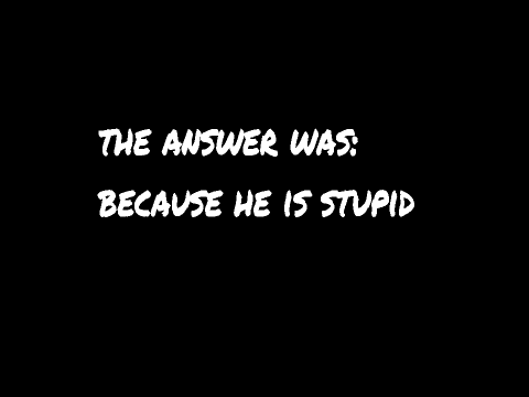 because he is stupid and weird