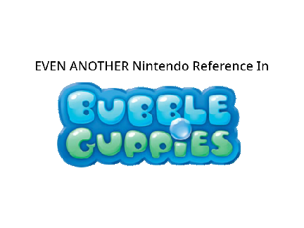 EVEN ANOTHER Nintendo Reference In Bubble Guppies