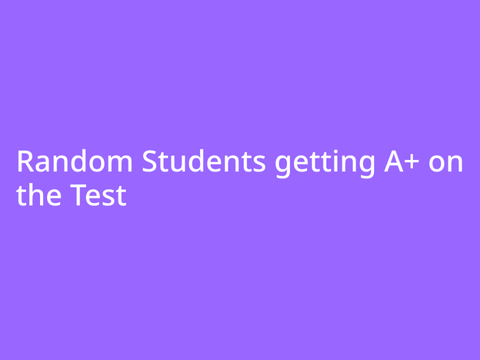 Random Students getting A+ on the test Part 1