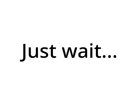 Just wait a teeny weeny little bit more...