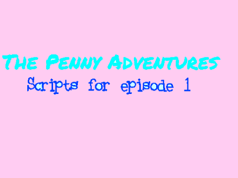 Scripts for episode 1 of the penny adventures