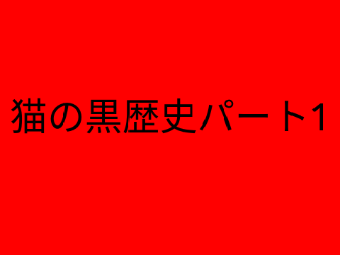 猫の黒歴史パート1