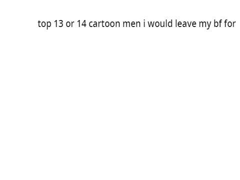 top ten cartoon men i would leave my bf for