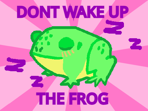 don't wake up the frog!
