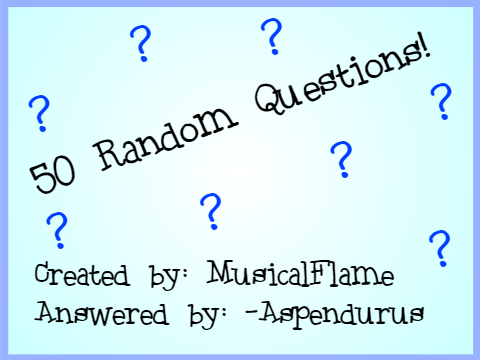 50 Random Questions answered by me (-Aspendurus!)