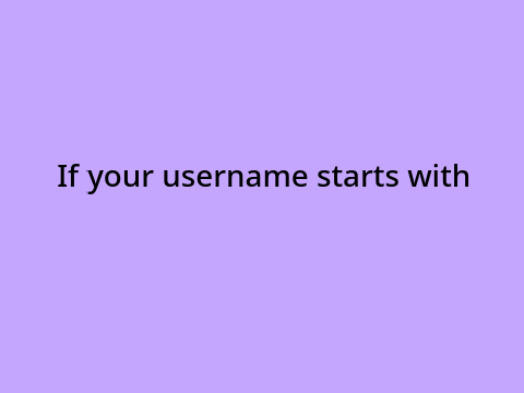 If your username starts with...