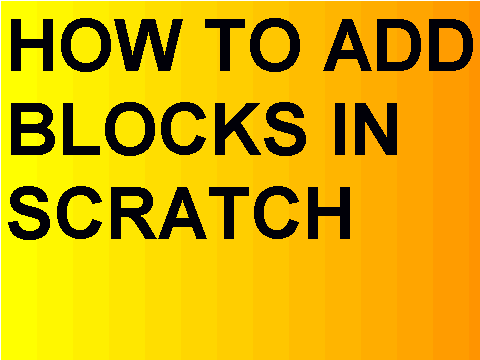 HOW TO ADD BLOCKS IN SCRATCH