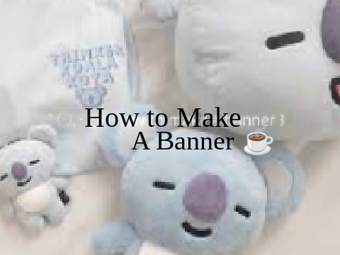 ♡ ↓ how to make a banner (・∀・)