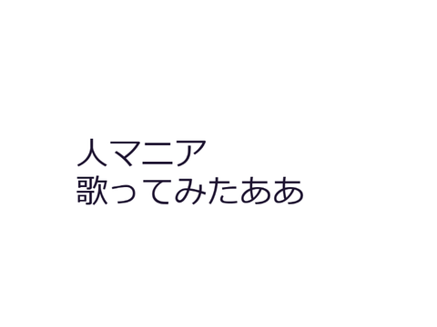 人マニア歌ってみた（下手）