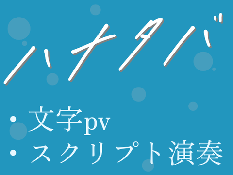 ハナタバ - 文字pv＆スクリプト演奏 [pv大会参加作品]　　　#Laiboo