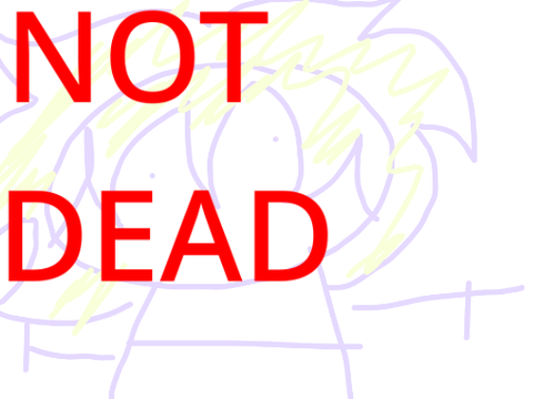 Not dead {idk}