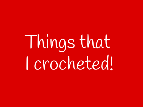 Things I crocheted!
