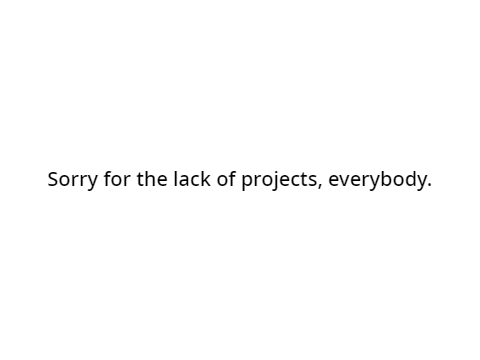 Sorry for the lack of projects.