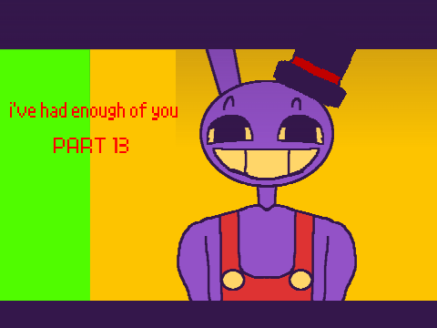 I've had enough of you // PART 13
