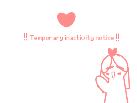 !! temporary inactivity notice !!