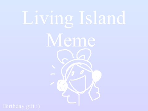 LIVING ISLAND ((BIRTHDAY GIFT!!))