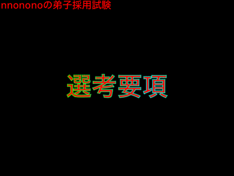 選 考 要 項　nnononoの弟子採用試験