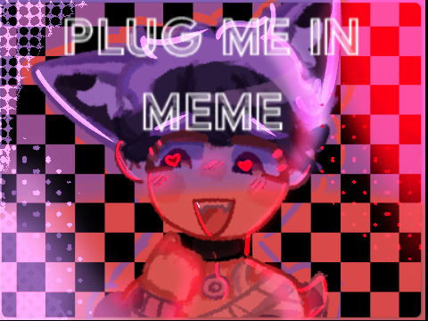 PLUG ME IN! meme <3