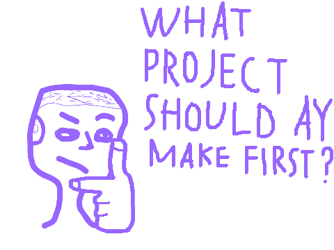What project should ay make first?
