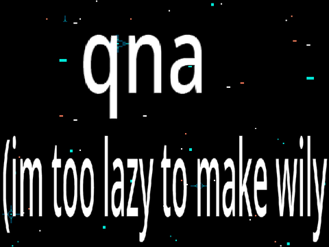 im too lazy to make wily things so QNA lol