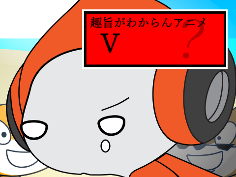 趣旨がわからんアニメ　Ⅴ