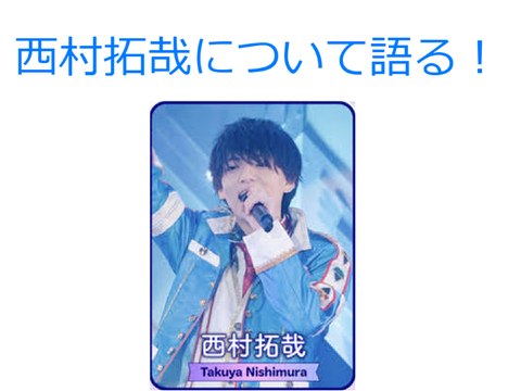 西 村 拓 哉 に つ い て 語 る ！