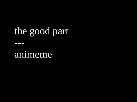 the good part // animeme