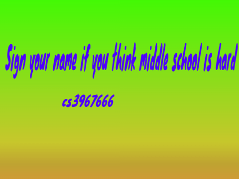 Sign your name if you think middle school is hard