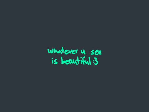 whatever you see is beautiful