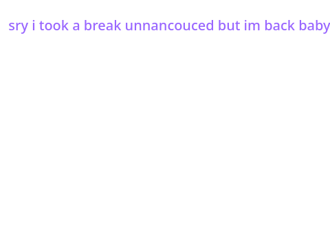 sry i was on a break unannounced