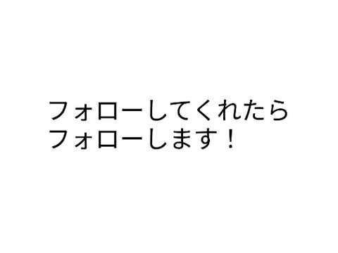 フォローしてくれたらフォローします！