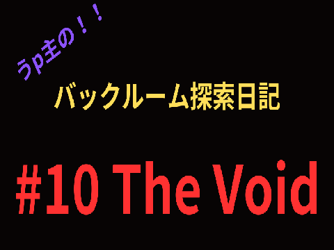 うp主の！！バックルーム探索日記 #10 The Void