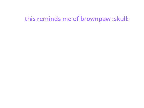 brownpaw be like