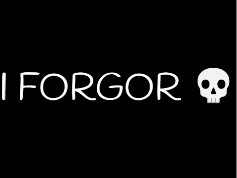 I forgor but I actually forgor