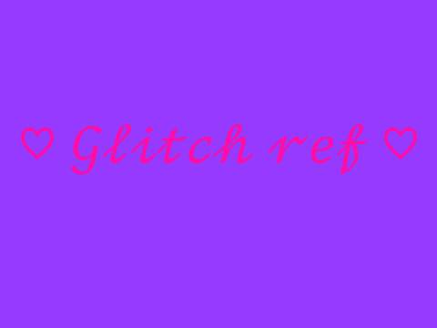 ♡ Glitch ref ♡