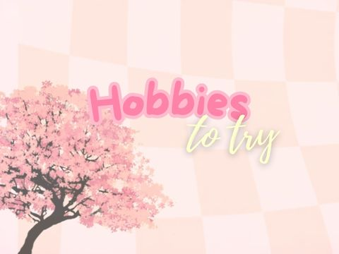 ✧･ﾟ:* Hobbies to try *:･ﾟ✧