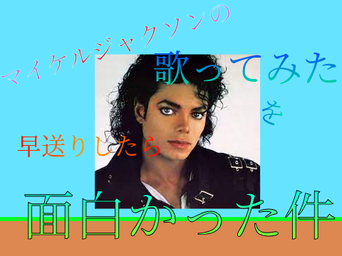 マイケル・ジャクソンの歌ってみたを早送りしたら面白かった件
