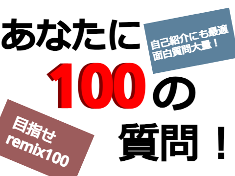 あなたに100の質問！【ネタ多め】 remix remix remix