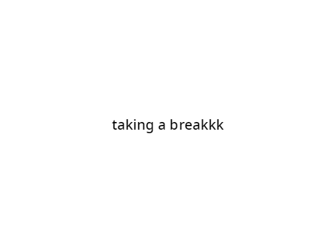taking a breakkk