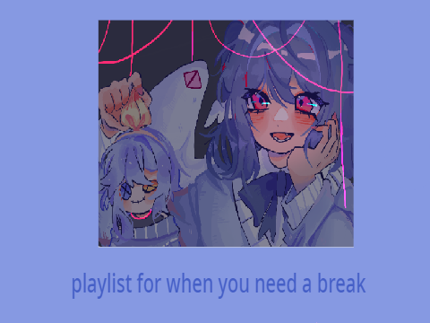 a playlist for when you need a break :)