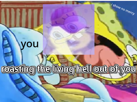 Roasting The Living Hell Out Of You